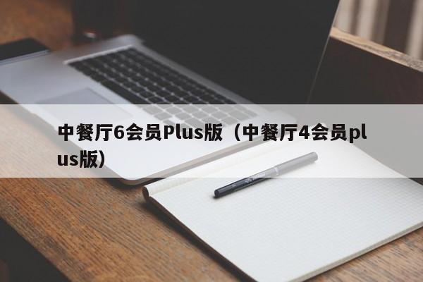 中餐厅6会员Plus版（中餐厅4会员plus版）