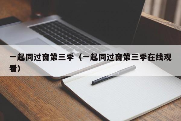 一起同过窗第三季（一起同过窗第三季在线观看）