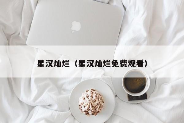 星汉灿烂（星汉灿烂免费观看）