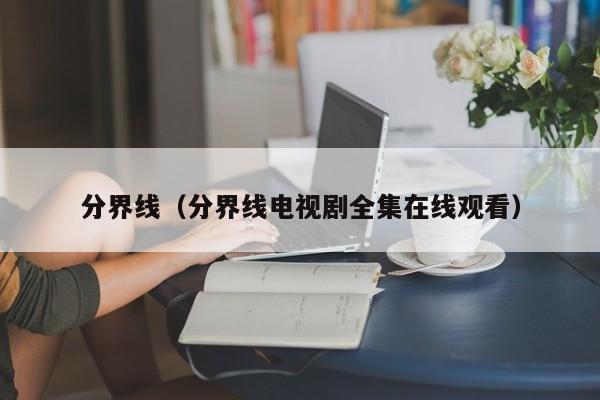 分界线（分界线电视剧全集在线观看）