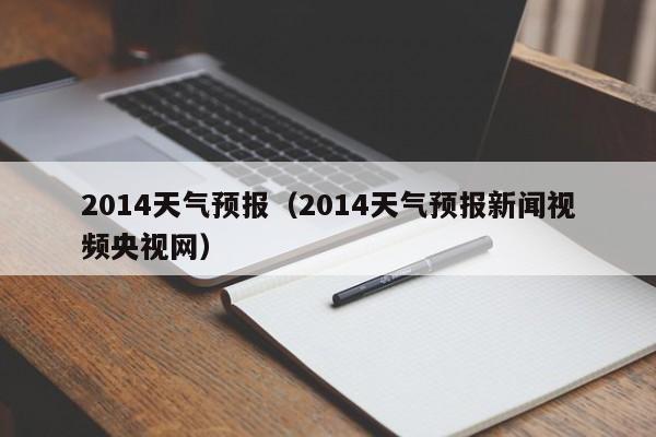 2014天气预报（2014天气预报新闻视频央视网）