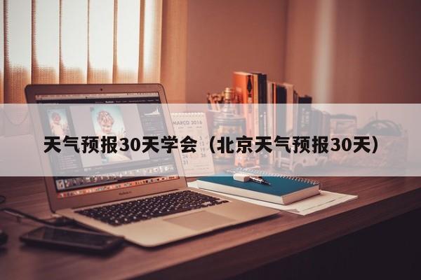 天气预报30天学会（北京天气预报30天）