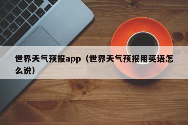 世界天气预报app（世界天气预报用英语怎么说）