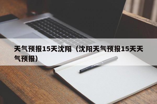 天气预报15天沈阳（沈阳天气预报15天天气预报）