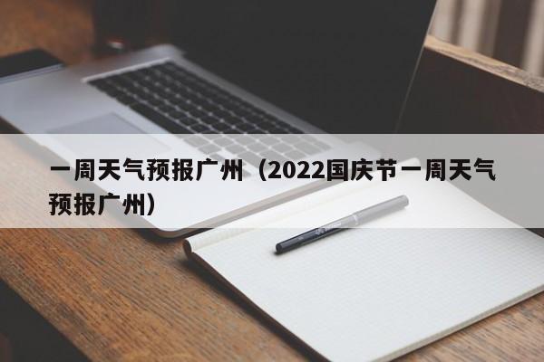 一周天气预报广州（2022国庆节一周天气预报广州）