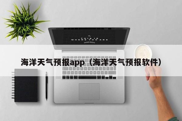 海洋天气预报app（海洋天气预报软件）