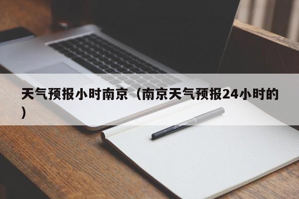 天气预报小时南京（南京天气预报24小时的）