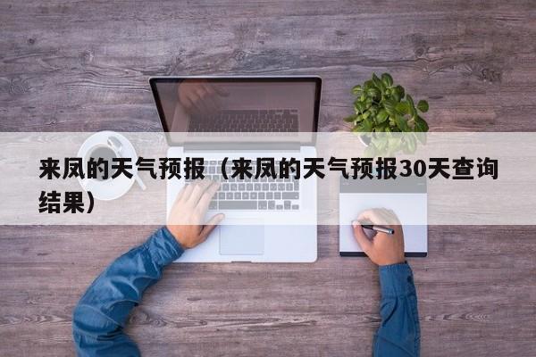 来凤的天气预报（来凤的天气预报30天查询结果）