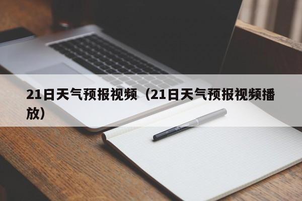 21日天气预报视频（21日天气预报视频播放）