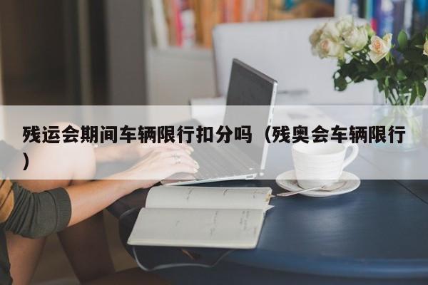 残运会期间车辆限行扣分吗（残奥会车辆限行）