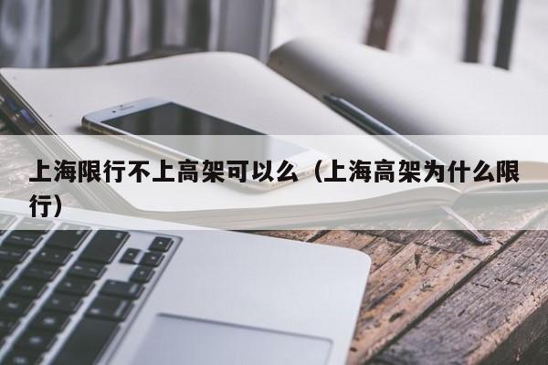 上海限行不上高架可以么（上海高架为什么限行）