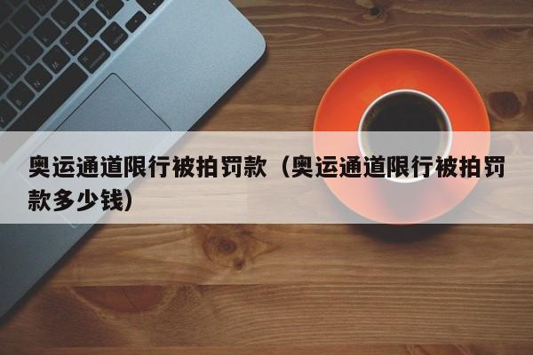 奥运通道限行被拍罚款（奥运通道限行被拍罚款多少钱）