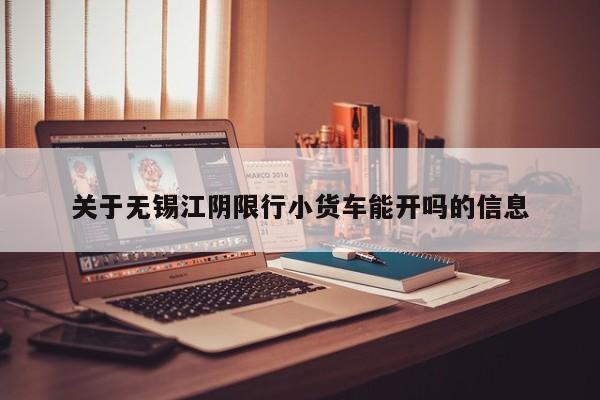 关于无锡江阴限行小货车能开吗的信息