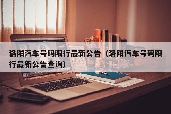 洛阳汽车号码限行最新公告（洛阳汽车号码限行最新公告查询）