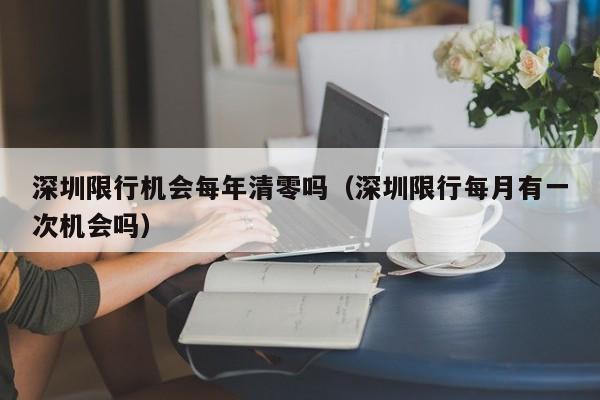 深圳限行机会每年清零吗（深圳限行每月有一次机会吗）