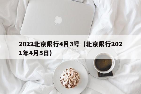 2022北京限行4月3号（北京限行2021年4月5日）