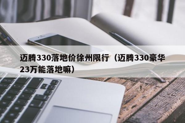 迈腾330落地价徐州限行（迈腾330豪华23万能落地嘛）