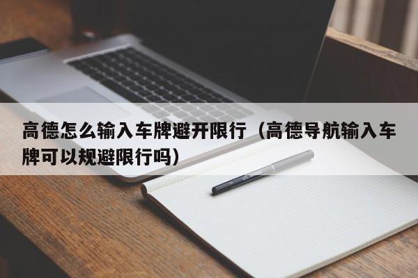 高德怎么输入车牌避开限行（高德导航输入车牌可以规避限行吗）