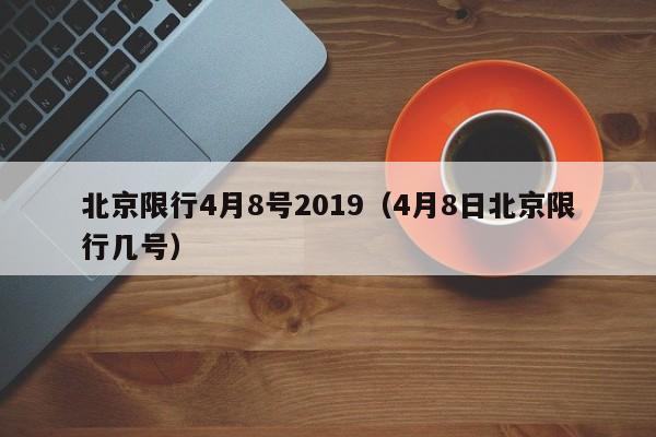 北京限行4月8号2019（4月8日北京限行几号）