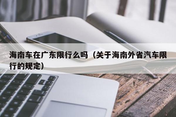 海南车在广东限行么吗（关于海南外省汽车限行的规定）