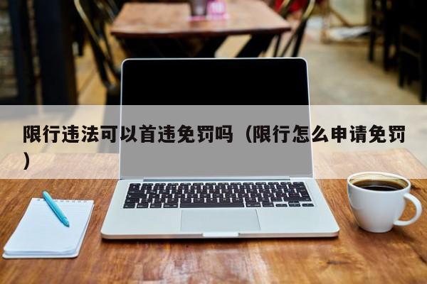 限行违法可以首违免罚吗（限行怎么申请免罚）