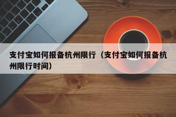 支付宝如何报备杭州限行（支付宝如何报备杭州限行时间）