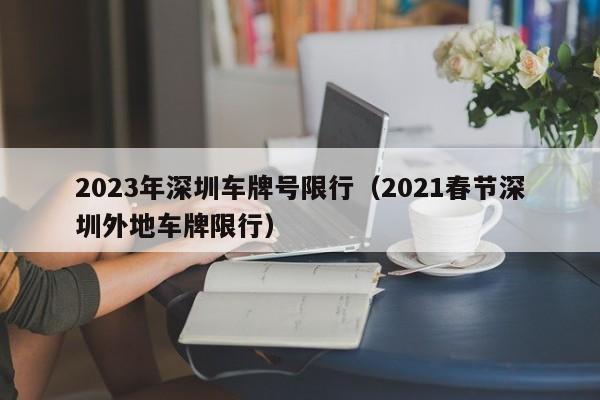 2023年深圳车牌号限行（2021春节深圳外地车牌限行）