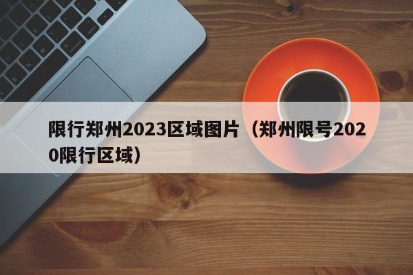 限行郑州2023区域图片（郑州限号2020限行区域）