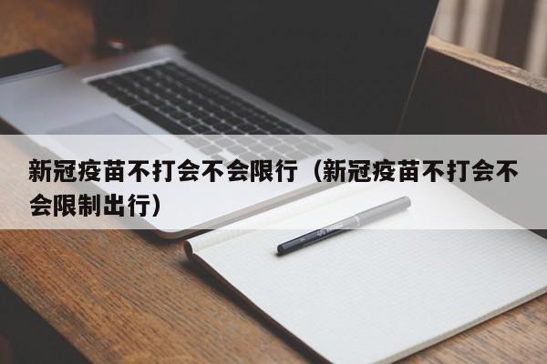 新冠疫苗不打会不会限行（新冠疫苗不打会不会限制出行）