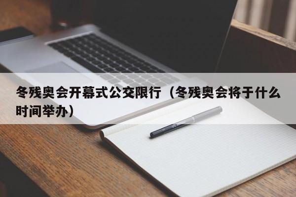 冬残奥会开幕式公交限行（冬残奥会将于什么时间举办）