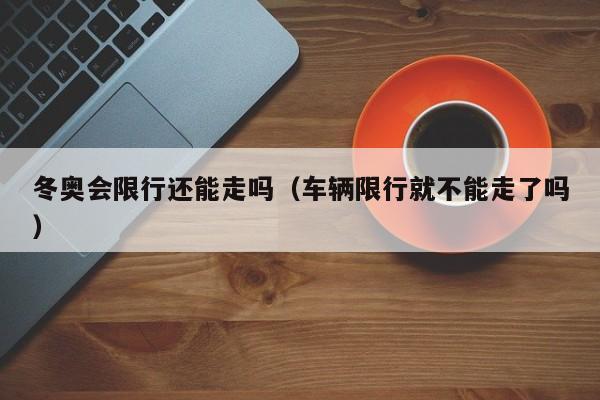 冬奥会限行还能走吗（车辆限行就不能走了吗）