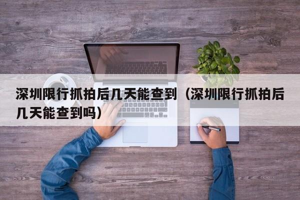 深圳限行抓拍后几天能查到（深圳限行抓拍后几天能查到吗）