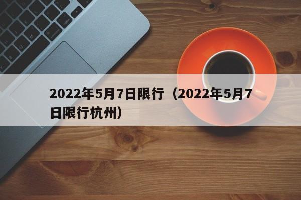 2022年5月7日限行（2022年5月7日限行杭州）