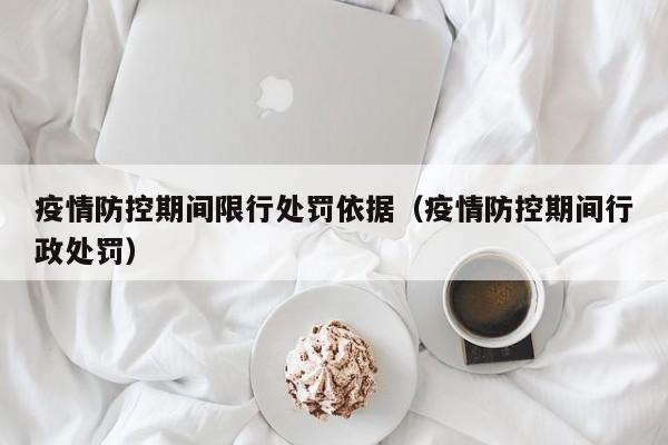 疫情防控期间限行处罚依据（疫情防控期间行政处罚）