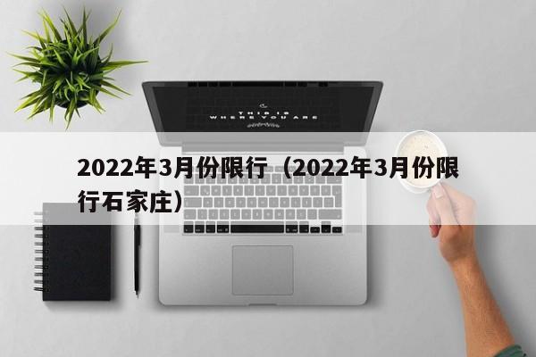 2022年3月份限行（2022年3月份限行石家庄）