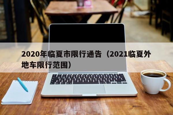 2020年临夏市限行通告（2021临夏外地车限行范围）