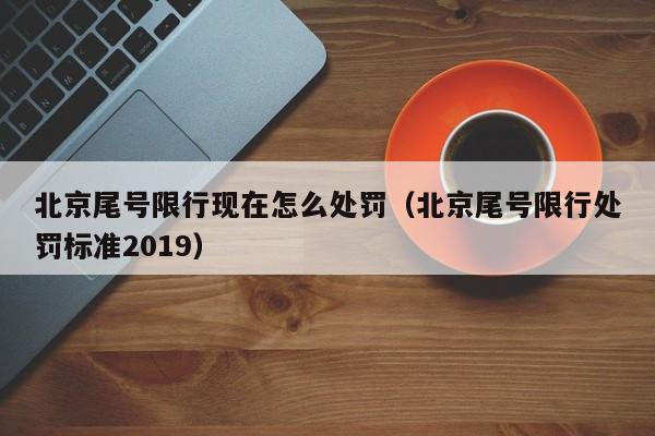 北京尾号限行现在怎么处罚（北京尾号限行处罚标准2019）