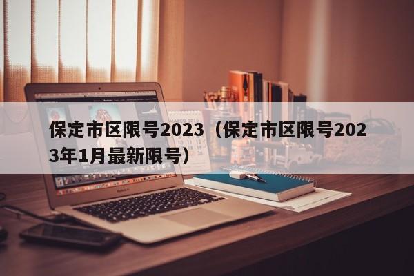 保定市区限号2023（保定市区限号2023年1月最新限号）