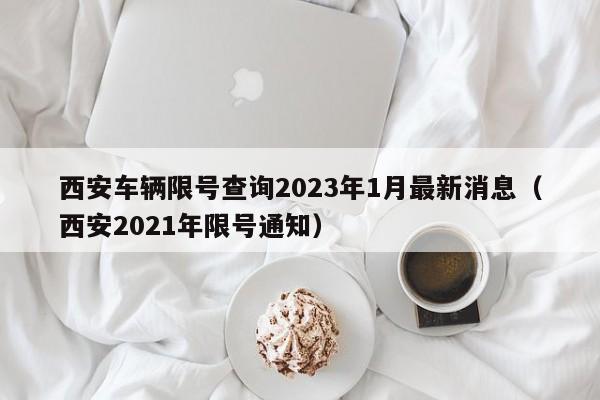 西安车辆限号查询2023年1月最新消息（西安2021年限号通知）