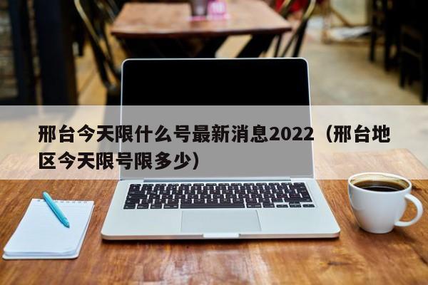 邢台今天限什么号最新消息2022（邢台地区今天限号限多少）