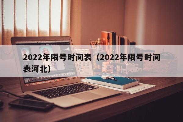 2022年限号时间表（2022年限号时间表河北）