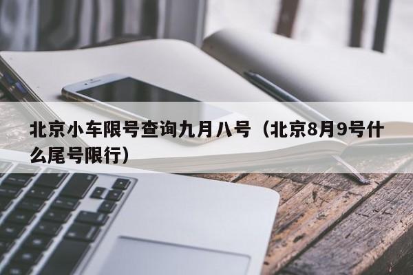 北京小车限号查询九月八号（北京8月9号什么尾号限行）