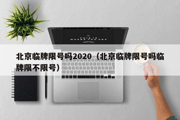 北京临牌限号吗2020（北京临牌限号吗临牌限不限号）