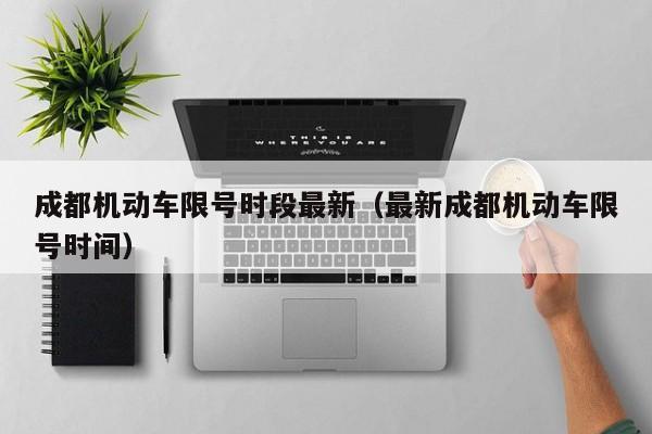 成都机动车限号时段最新（最新成都机动车限号时间）