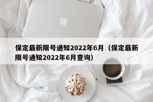 保定最新限号通知2022年6月（保定最新限号通知2022年6月查询）