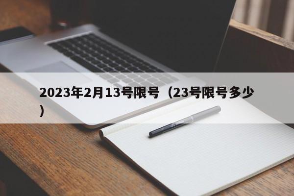 2023年2月13号限号（23号限号多少）