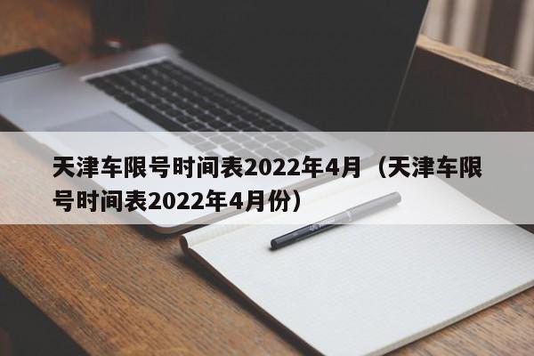 天津车限号时间表2022年4月（天津车限号时间表2022年4月份）