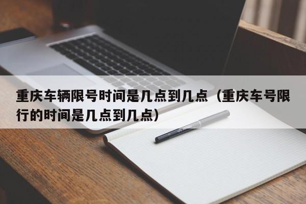 重庆车辆限号时间是几点到几点（重庆车号限行的时间是几点到几点）