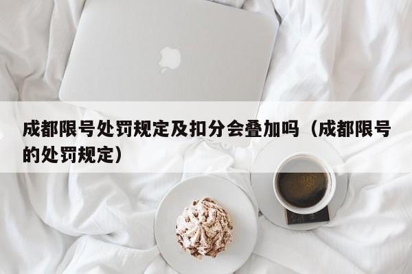 成都限号处罚规定及扣分会叠加吗（成都限号的处罚规定）