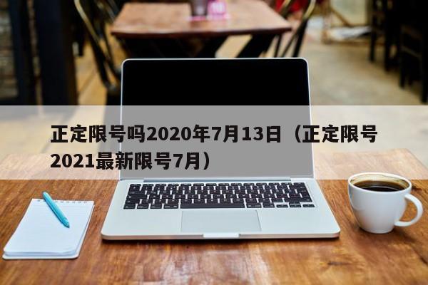 正定限号吗2020年7月13日（正定限号2021最新限号7月）